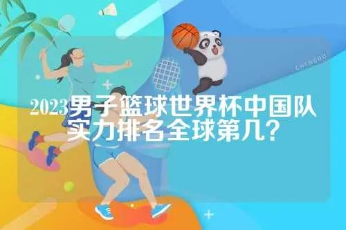 2023男子篮球世界杯中国队实力排名全球第几？