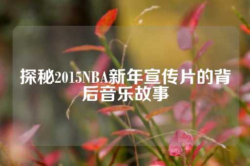 探秘2015NBA新年宣传片的背后音乐故事-第1张图片-皇冠信用盘出租