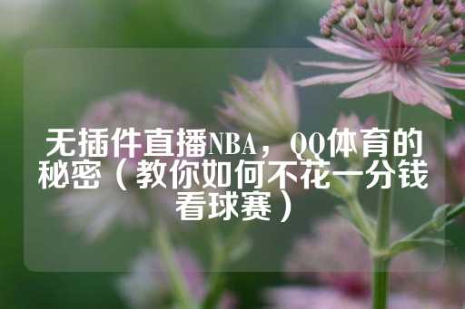 无插件直播NBA，QQ体育的秘密（教你如何不花一分钱看球赛）